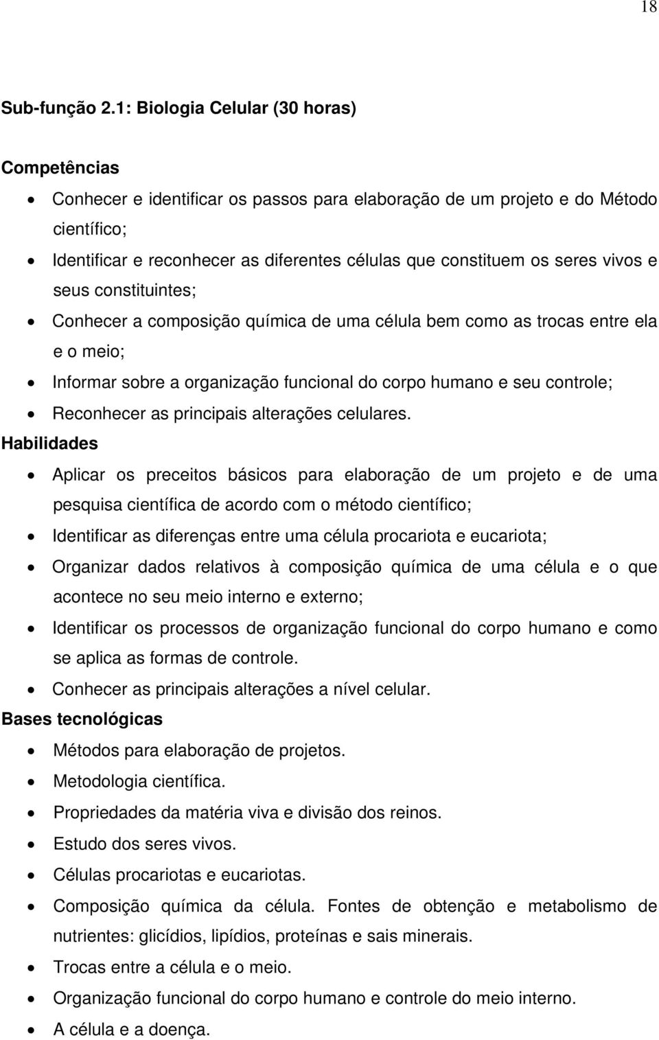 vivos e seus constituintes; Conhecer a composição química de uma célula bem como as trocas entre ela e o meio; Informar sobre a organização funcional do corpo humano e seu controle; Reconhecer as