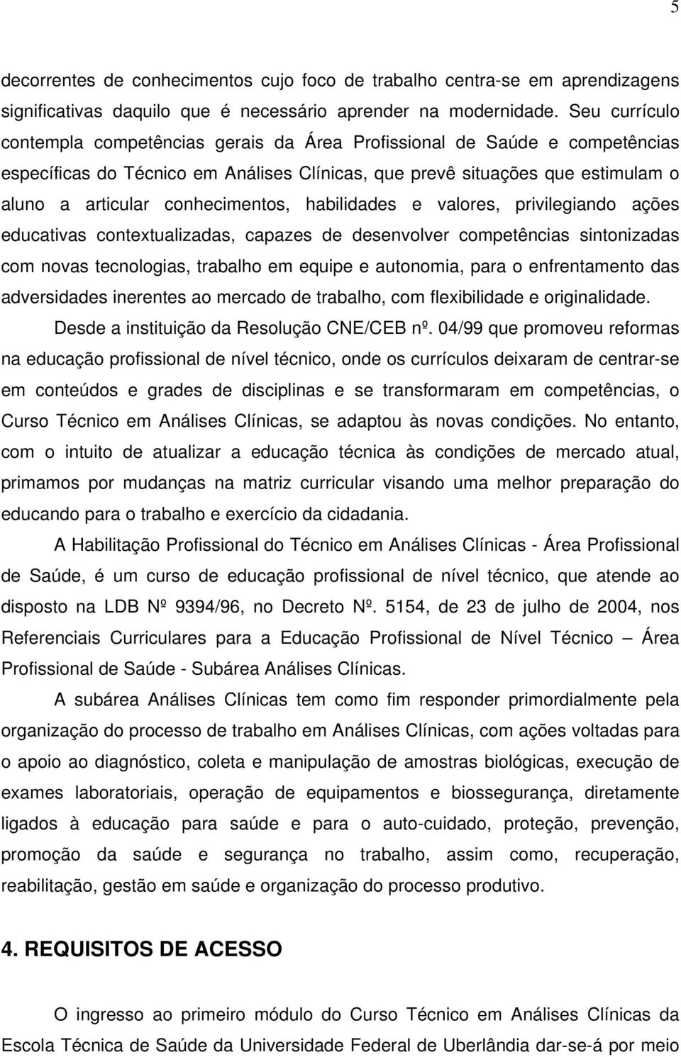 conhecimentos, habilidades e valores, privilegiando ações educativas contextualizadas, capazes de desenvolver competências sintonizadas com novas tecnologias, trabalho em equipe e autonomia, para o