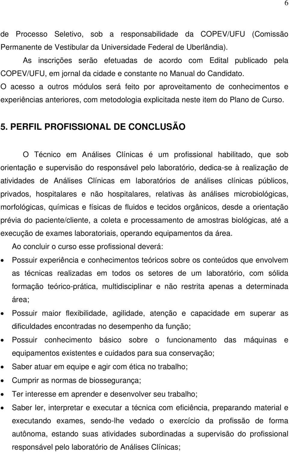 O acesso a outros módulos será feito por aproveitamento de conhecimentos e experiências anteriores, com metodologia explicitada neste item do Plano de Curso. 5.