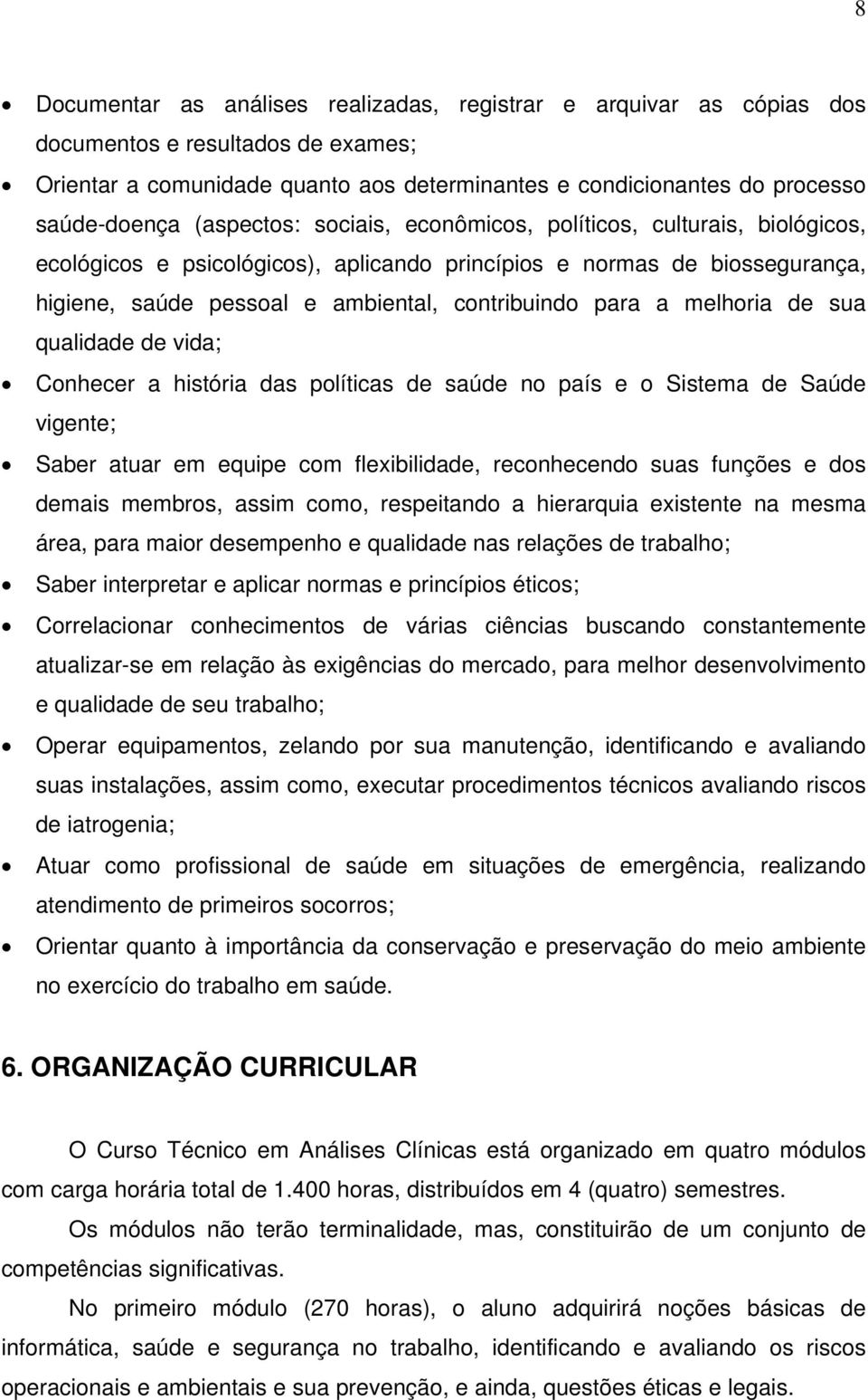 melhoria de sua qualidade de vida; Conhecer a história das políticas de saúde no país e o Sistema de Saúde vigente; Saber atuar em equipe com flexibilidade, reconhecendo suas funções e dos demais