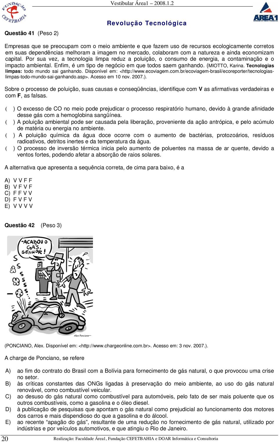 (MIOTTO, Karina. Tecnologias limpas: todo mundo sai ganhando. Disponível em: <http://www.ecoviagem.com.br/ecoviagem-brasil/ecoreporter/tecnologiaslimpas-todo-mundo-sai-ganhando.asp>. Acesso em 10 nov.