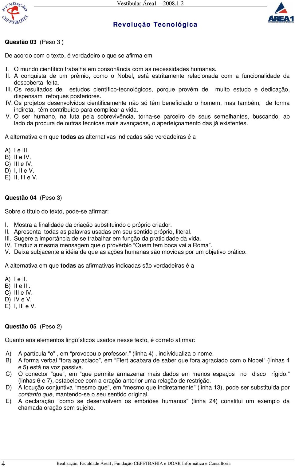 Os resultados de estudos científico-tecnológicos, porque provêm de muito estudo e dedicação, dispensam retoques posteriores. IV.