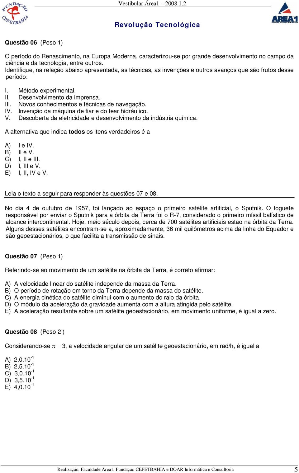 Novos conhecimentos e técnicas de navegação. IV. Invenção da máquina de fiar e do tear hidráulico. V. Descoberta da eletricidade e desenvolvimento da indústria química.