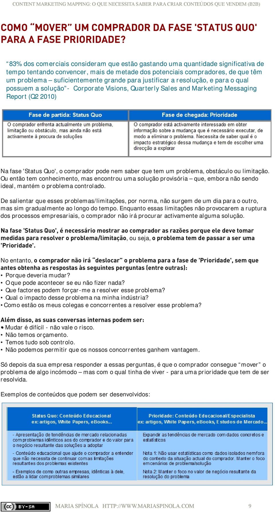 para justificar a resolução, e para o qual possuem a solução - Corporate Visions, Quarterly Sales and Marketing Messaging Report (Q2 2010) Na fase 'Status Quo', o comprador pode nem saber que tem um