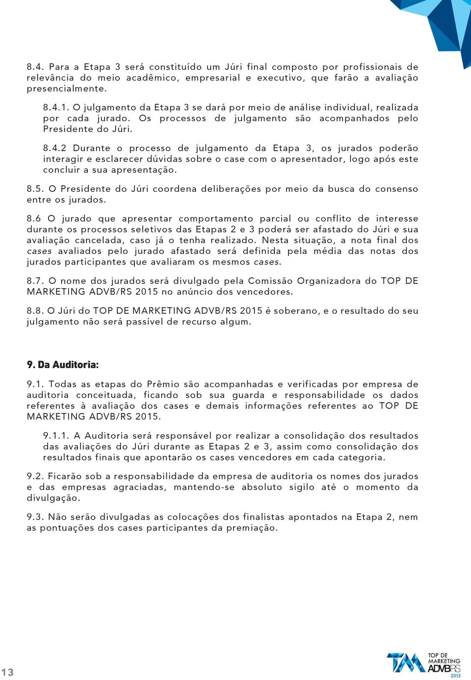 2 Durante o processo de julgamento da Etapa 3, os jurados poderão interagir e esclarecer dúvidas sobre o case com o apresentador, logo após este concluir a sua apresentação. 8.5.