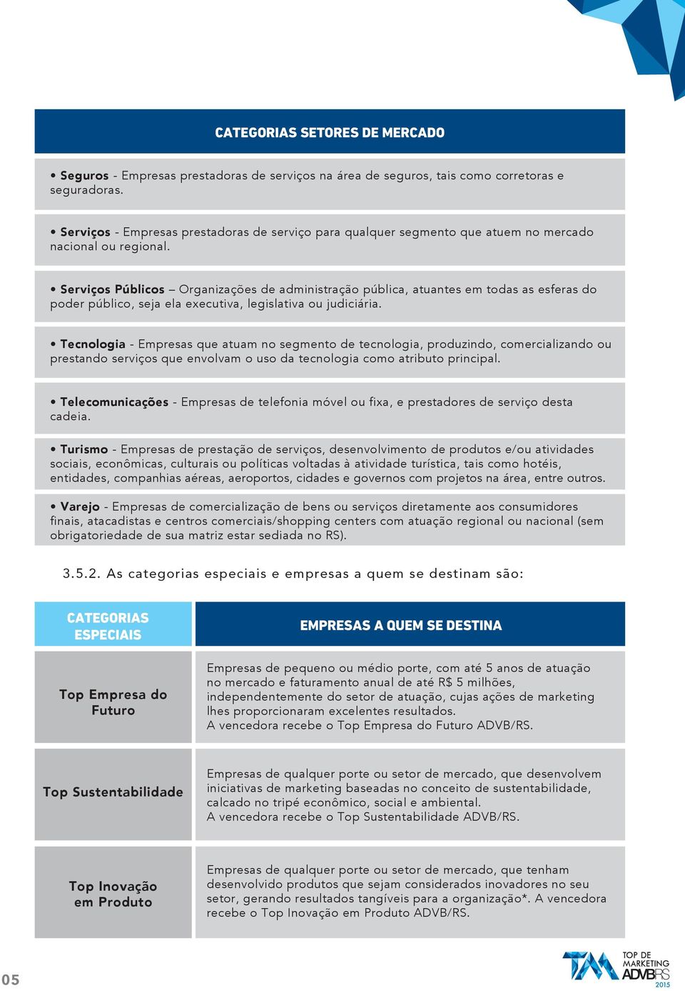 Serviços Públicos Organizações de administração pública, atuantes em todas as esferas do poder público, seja ela executiva, legislativa ou judiciária.