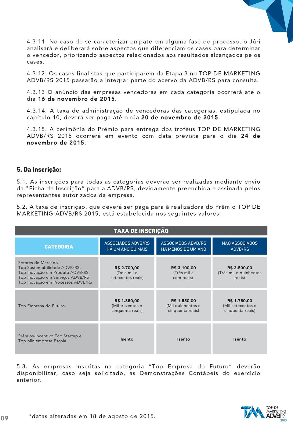 resultados alcançados pelos cases. 4.3.12. Os cases finalistas que participarem da Etapa 3 no TOP DE MARKETING ADVB/RS 2015 passarão a integrar parte do acervo da ADVB/RS para consulta. 4.3.13 O anúncio das empresas vencedoras em cada categoria ocorrerá até o dia 16 de novembro de 2015.