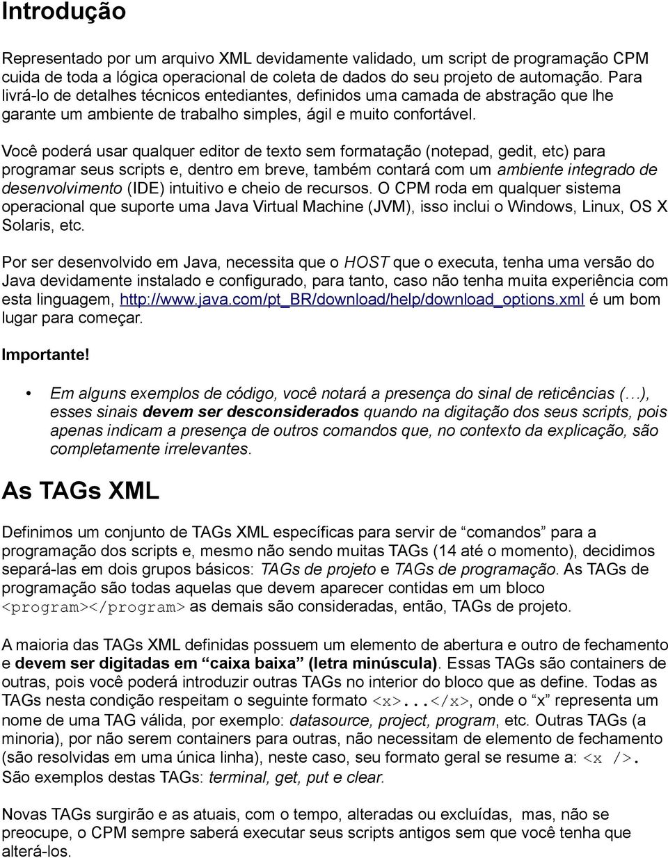 Você poderá usar qualquer editor de texto sem formatação (notepad, gedit, etc) para programar seus scripts e, dentro em breve, também contará com um ambiente integrado de desenvolvimento (IDE)