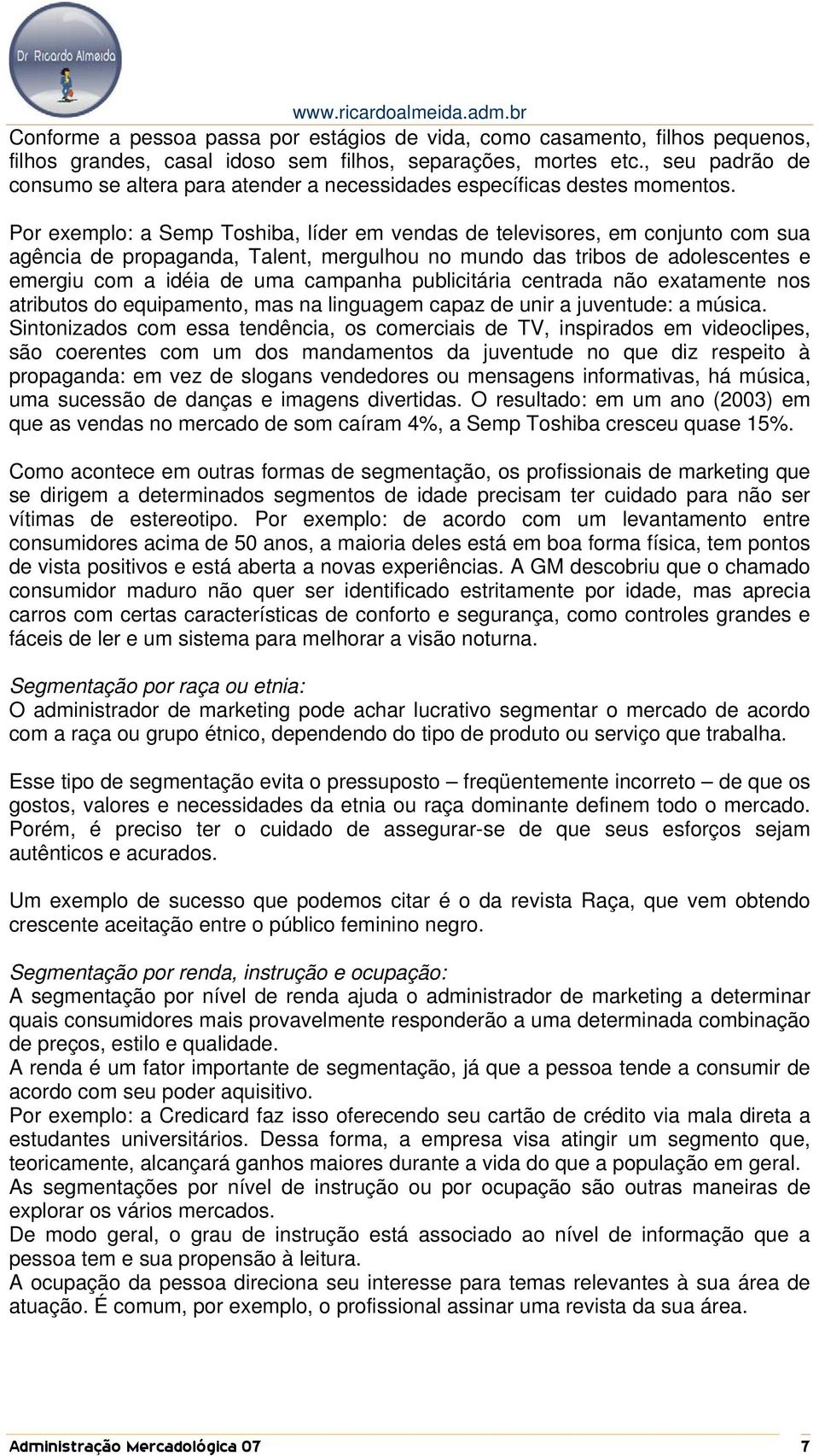 Por exemplo: a Semp Toshiba, líder em vendas de televisores, em conjunto com sua agência de propaganda, Talent, mergulhou no mundo das tribos de adolescentes e emergiu com a idéia de uma campanha