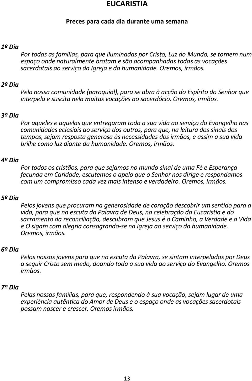 Pela nossa comunidade (paroquial), para se abra à acção do Espírito do Senhor que interpela e suscita nela muitas vocações ao sacerdócio. Oremos, irmãos.