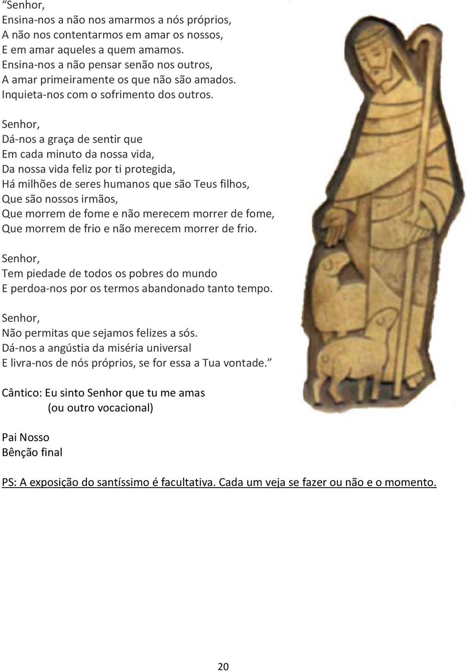 Senhor, Dá-nos a graça de sentir que Em cada minuto da nossa vida, Da nossa vida feliz por ti protegida, Há milhões de seres humanos que são Teus filhos, Que são nossos irmãos, Que morrem de fome e