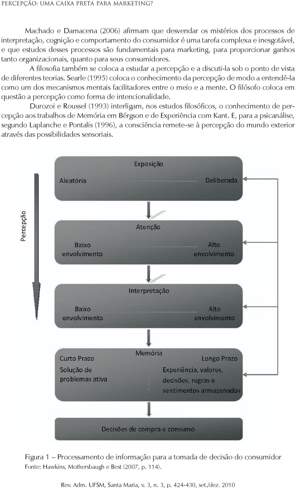 A filosofia também se coloca a estudar a percepção e a discuti-la sob o ponto de vista de diferentes teorias.