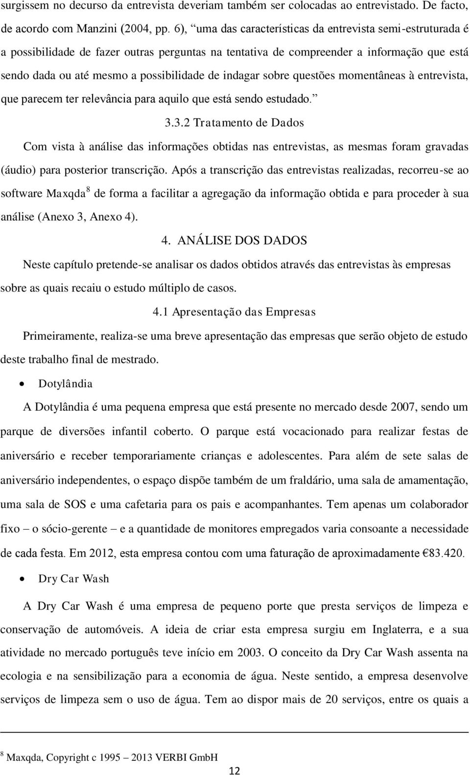 indagar sobre questões momentâneas à entrevista, que parecem ter relevância para aquilo que está sendo estudado. 3.