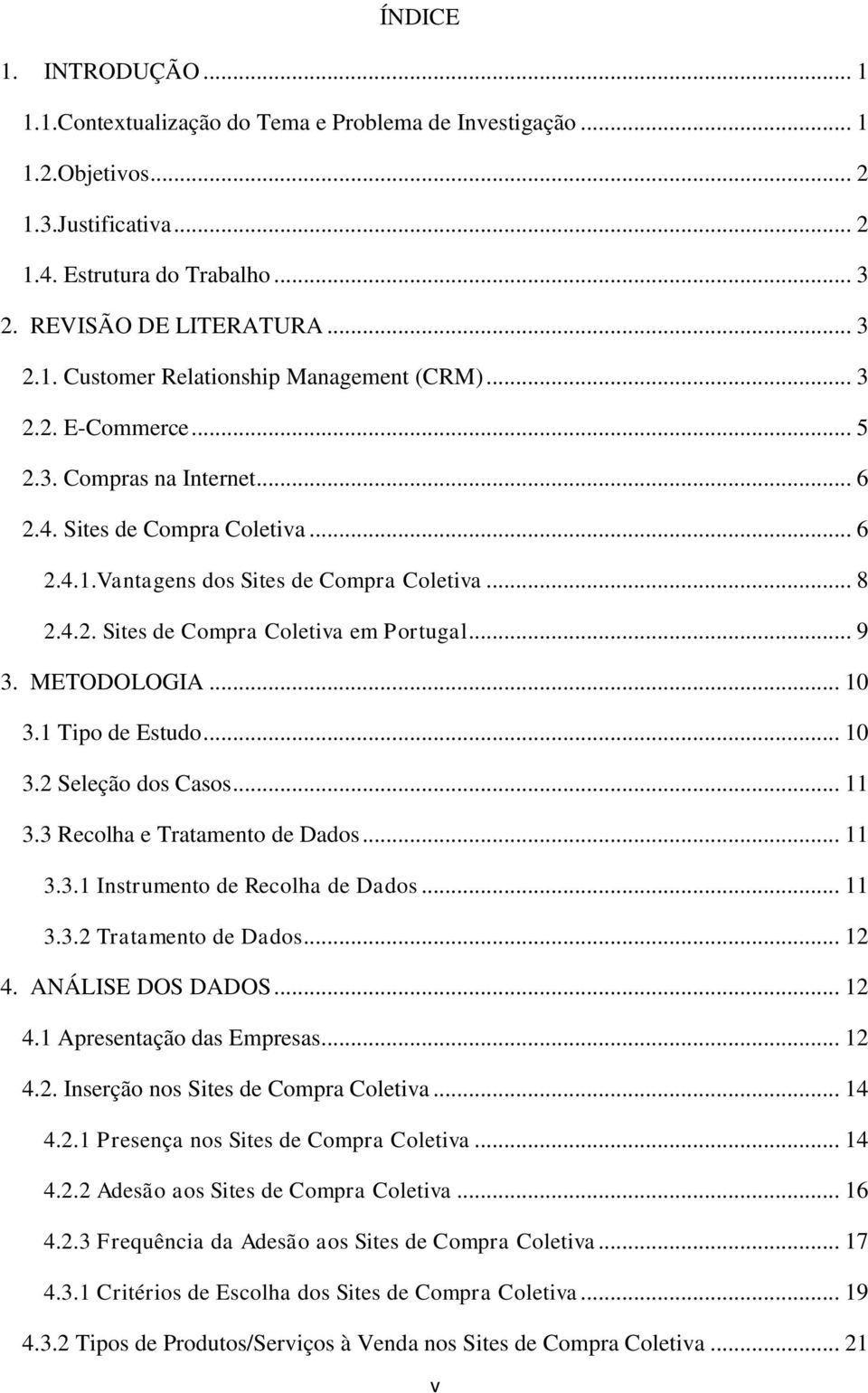 METODOLOGIA... 10 3.1 Tipo de Estudo... 10 3.2 Seleção dos Casos... 11 3.3 Recolha e Tratamento de Dados... 11 3.3.1 Instrumento de Recolha de Dados... 11 3.3.2 Tratamento de Dados... 12 4.