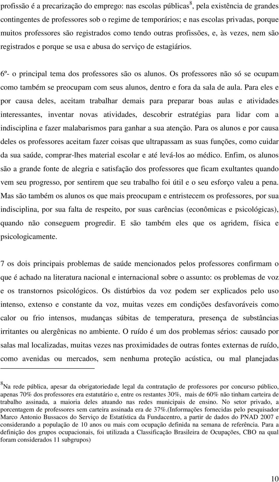 Os professores não só se ocupam como também se preocupam com seus alunos, dentro e fora da sala de aula.