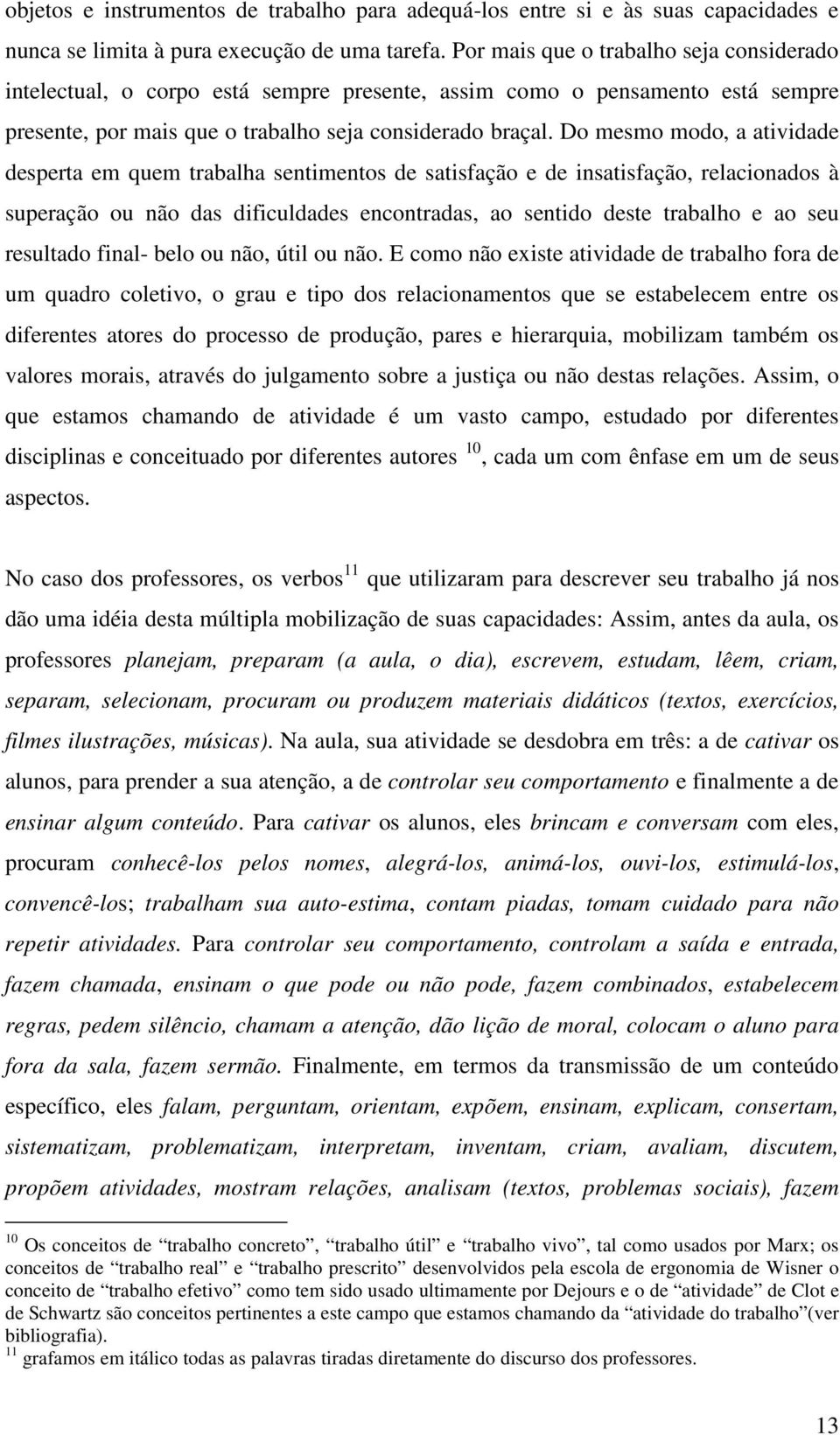 Do mesmo modo, a atividade desperta em quem trabalha sentimentos de satisfação e de insatisfação, relacionados à superação ou não das dificuldades encontradas, ao sentido deste trabalho e ao seu