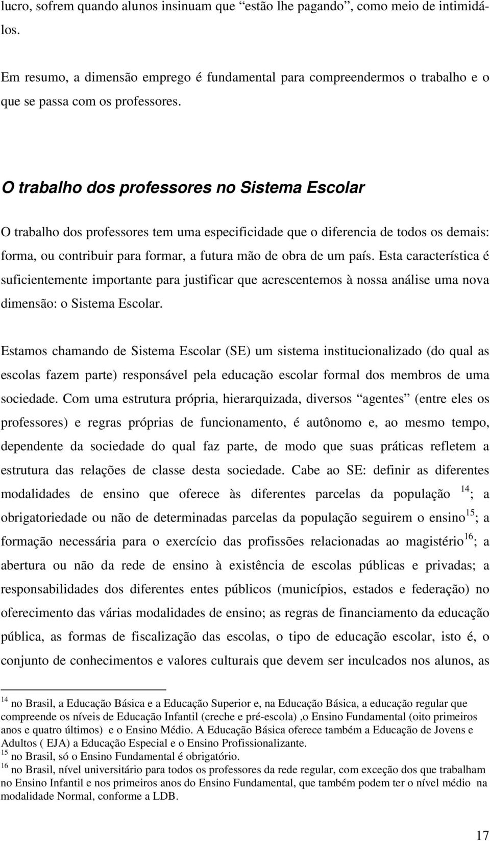 Esta característica é suficientemente importante para justificar que acrescentemos à nossa análise uma nova dimensão: o Sistema Escolar.