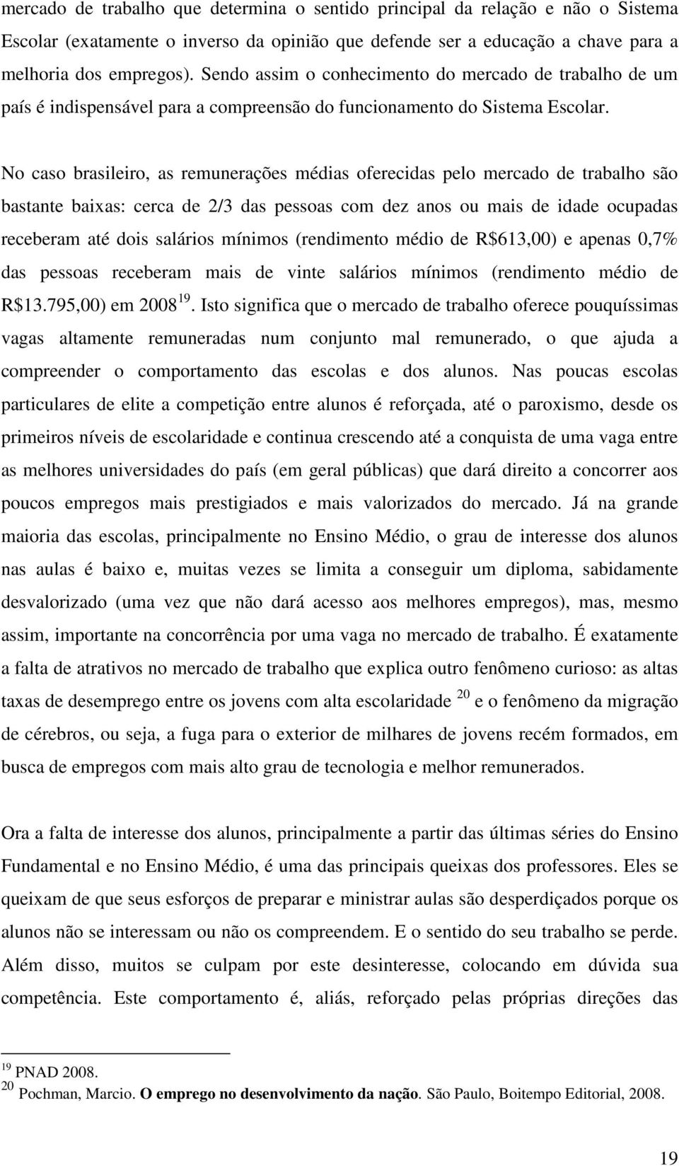 No caso brasileiro, as remunerações médias oferecidas pelo mercado de trabalho são bastante baixas: cerca de 2/3 das pessoas com dez anos ou mais de idade ocupadas receberam até dois salários mínimos