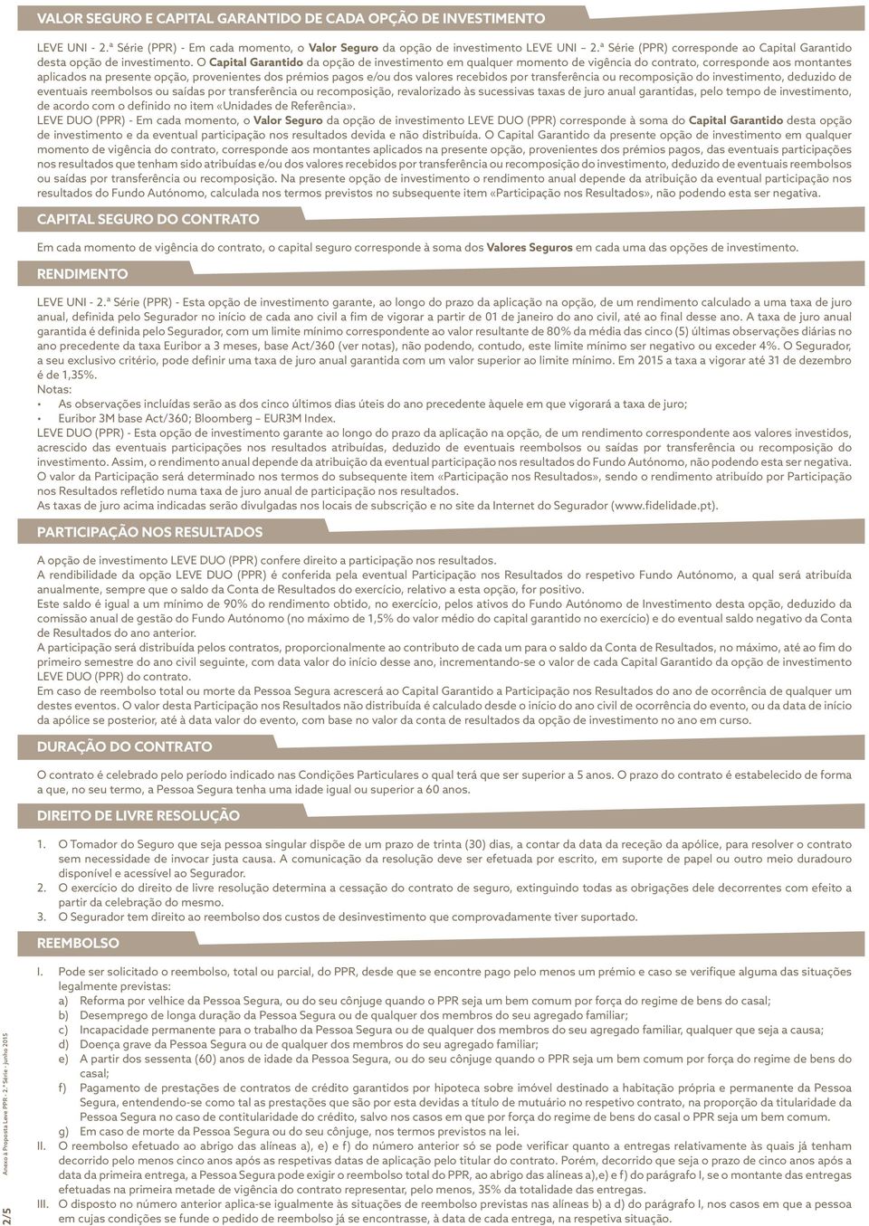 O Capital Garantido da opção de investimento em qualquer momento de vigência do contrato, corresponde aos montantes aplicados na presente opção, provenientes dos prémios pagos e/ou dos valores