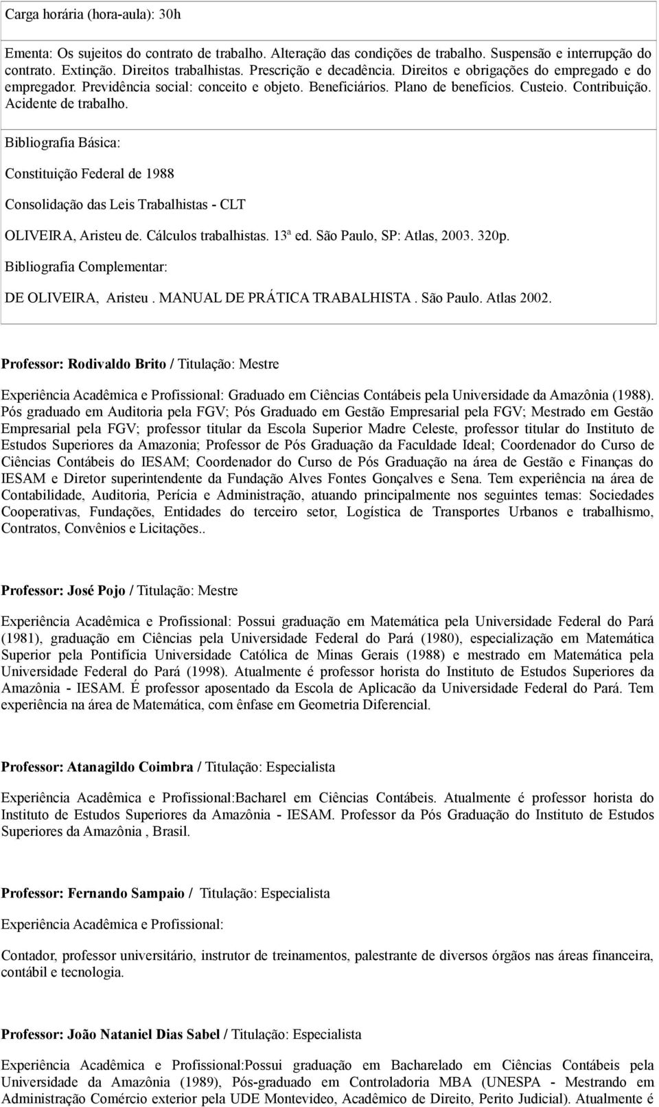 Constituição Federal de 1988 Consolidação das Leis Trabalhistas - CLT OLIVEIRA, Aristeu de. Cálculos trabalhistas. 13ª ed. São Paulo, SP: Atlas, 2003. 320p. DE OLIVEIRA, Aristeu.