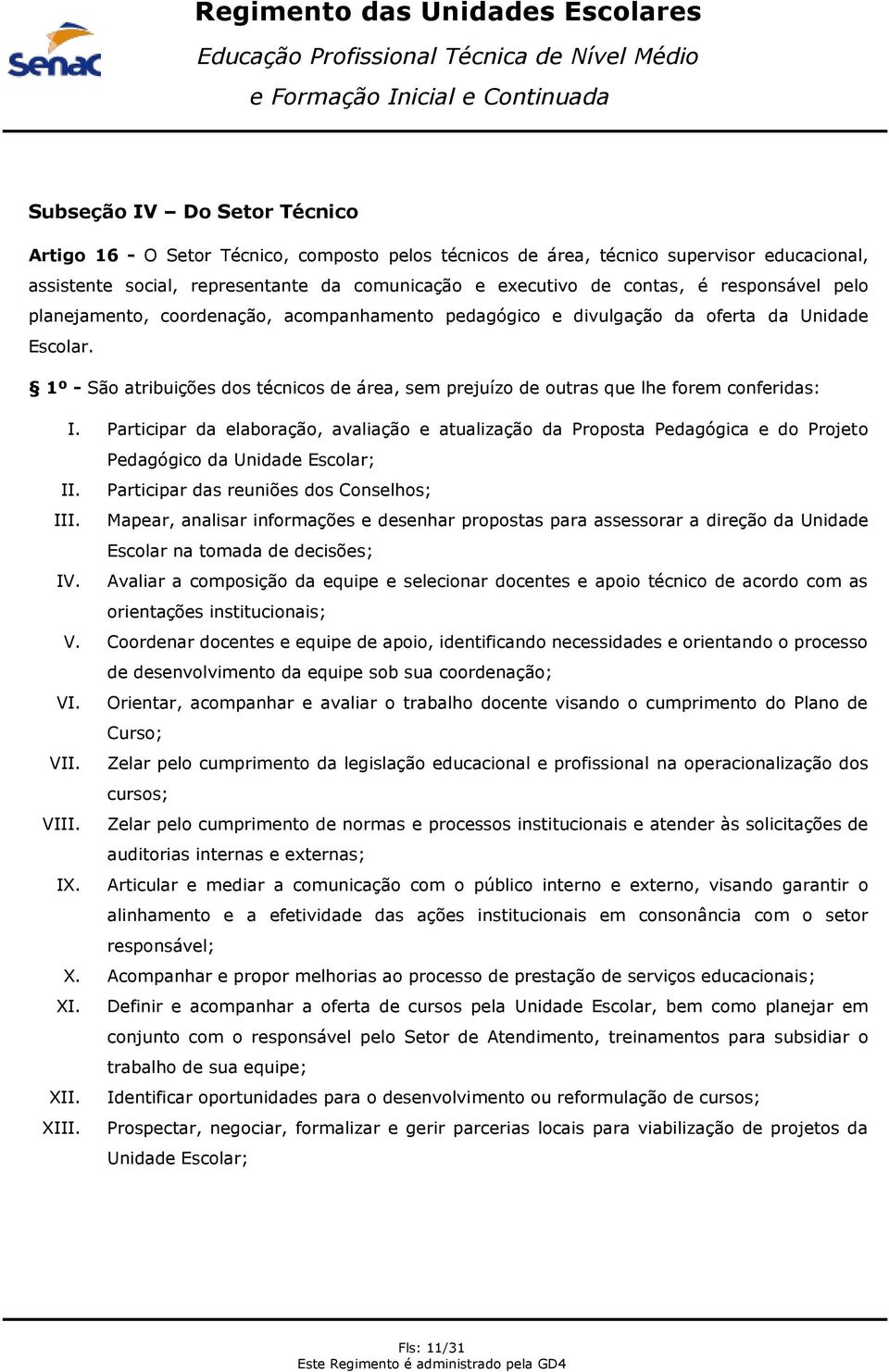 1º - São atribuições dos técnicos de área, sem prejuízo de outras que lhe forem conferidas: I.