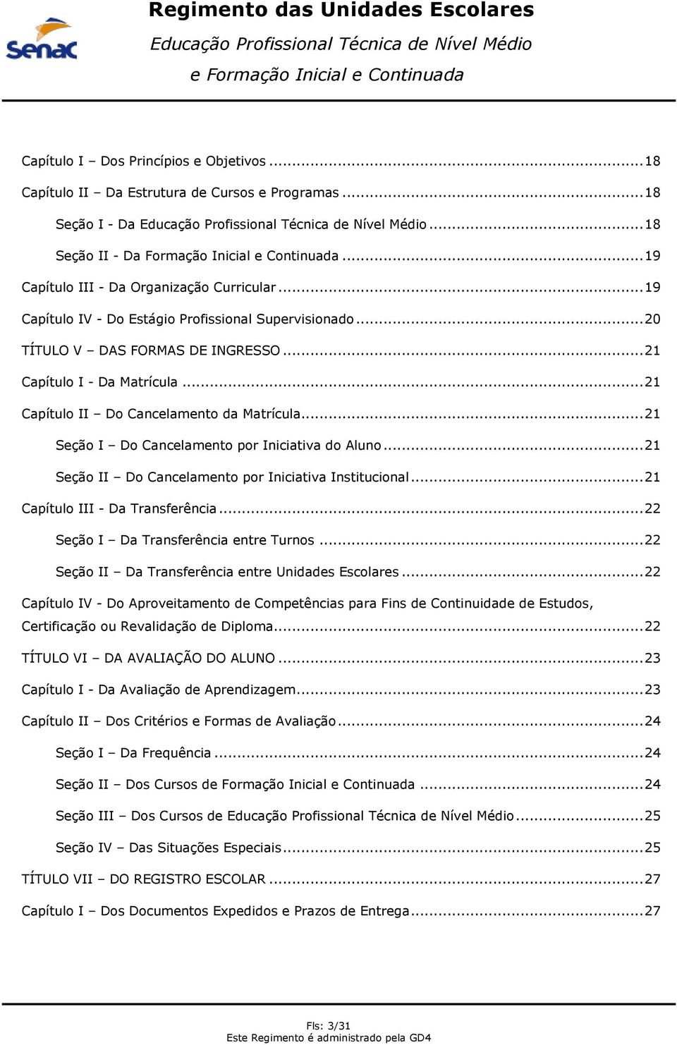 .. 21 Capítulo II Do Cancelamento da Matrícula... 21 Seção I Do Cancelamento por Iniciativa do Aluno... 21 Seção II Do Cancelamento por Iniciativa Institucional... 21 Capítulo III - Da Transferência.