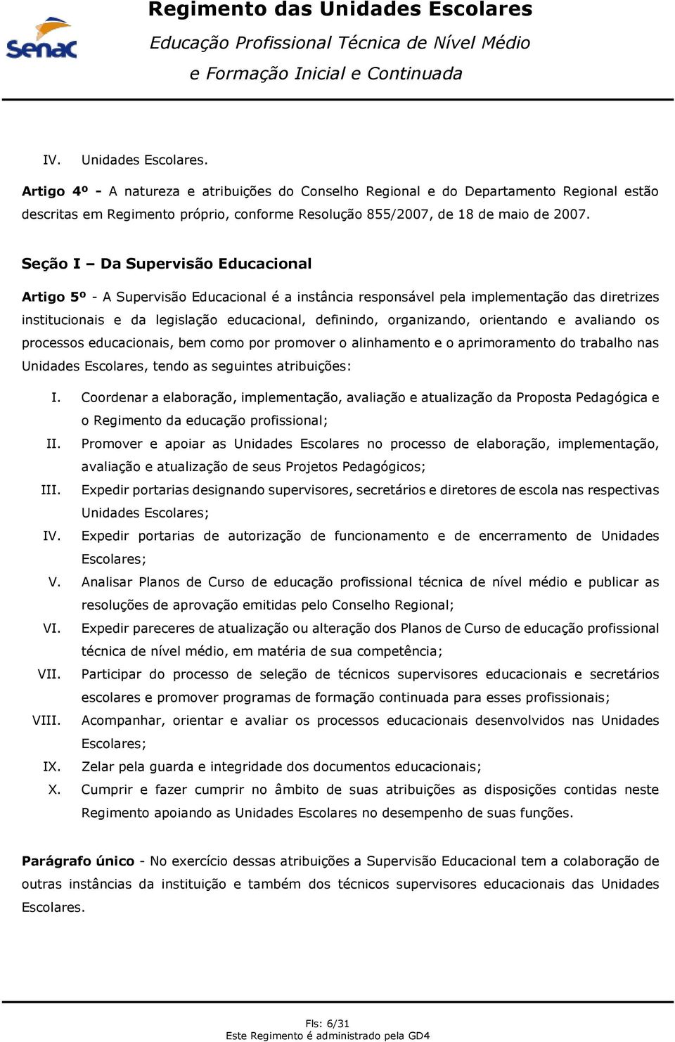 orientando e avaliando os processos educacionais, bem como por promover o alinhamento e o aprimoramento do trabalho nas Unidades Escolares, tendo as seguintes atribuições: I.