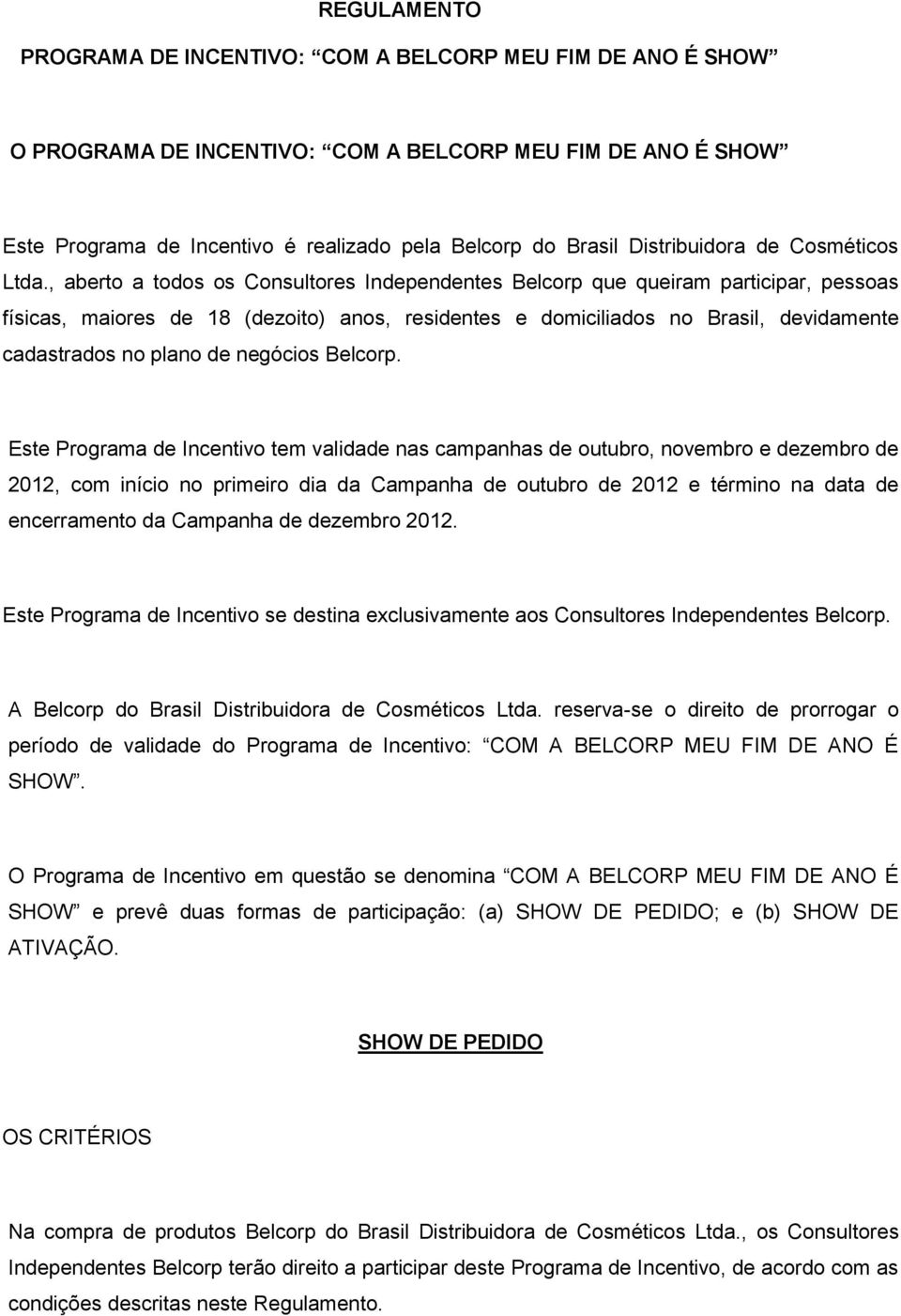 , aberto a todos os Consultores Independentes Belcorp que queiram participar, pessoas físicas, maiores de 18 (dezoito) anos, residentes e domiciliados no Brasil, devidamente cadastrados no plano de