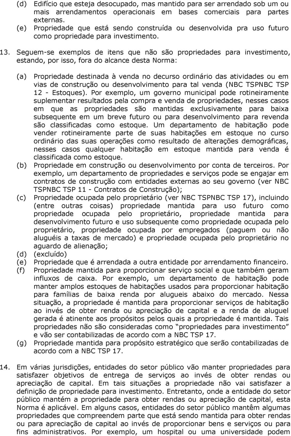 Seguem-se exemplos de itens que não são propriedades para investimento, estando, por isso, fora do alcance desta Norma: (a) (b) (c) (d) (e) (f) (g) Propriedade destinada à venda no decurso ordinário