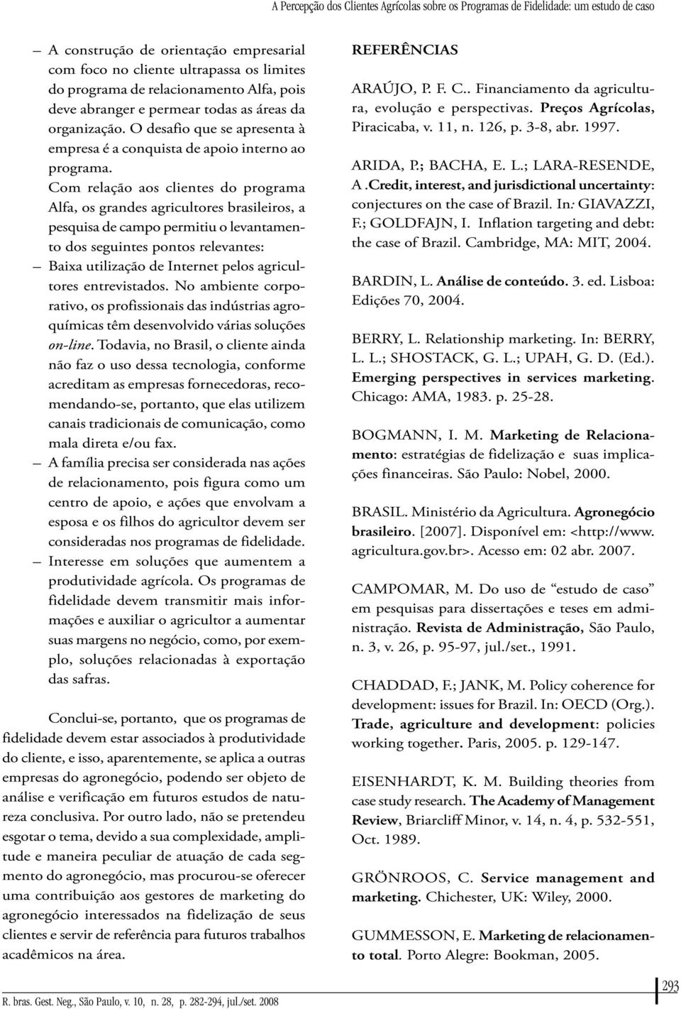 Com relação aos clientes do programa Alfa, os grandes agricultores brasileiros, a pesquisa de campo permitiu o levantamento dos seguintes pontos relevantes: Baixa utilização de Internet pelos