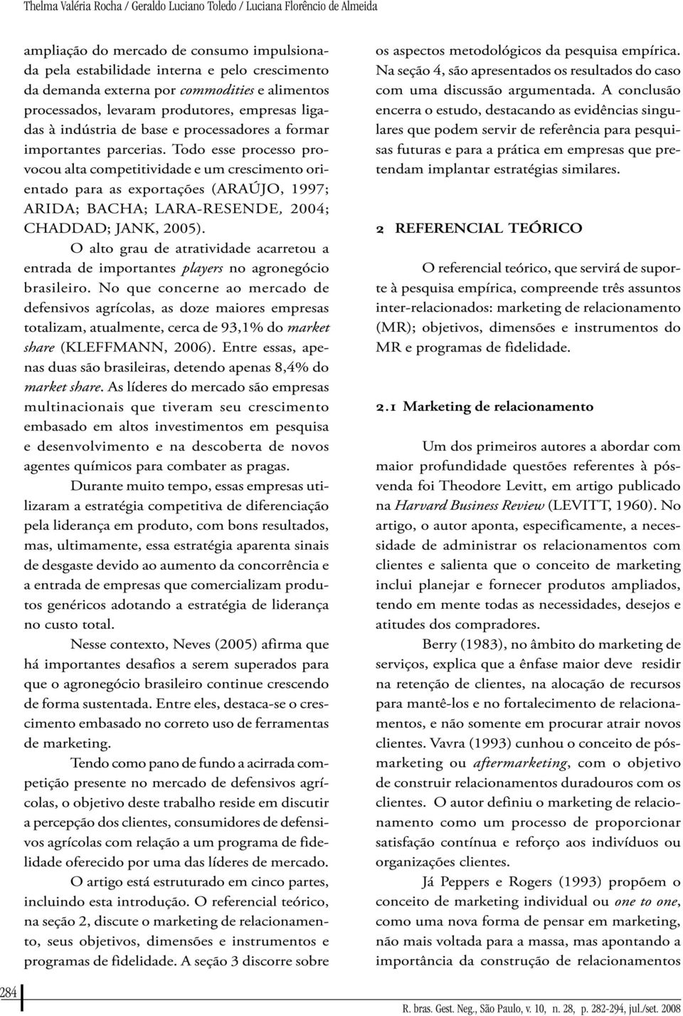 Todo esse processo provocou alta competitividade e um crescimento orientado para as exportações (ARAÚJO, 1997; ARIDA; BACHA; LARA-RESENDE, 2004; CHADDAD; JANK, 2005).