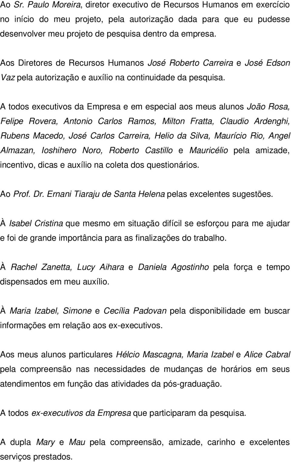 A todos executivos da Empresa e em especial aos meus alunos João Rosa, Felipe Rovera, Antonio Carlos Ramos, Milton Fratta, Claudio Ardenghi, Rubens Macedo, José Carlos Carreira, Helio da Silva,