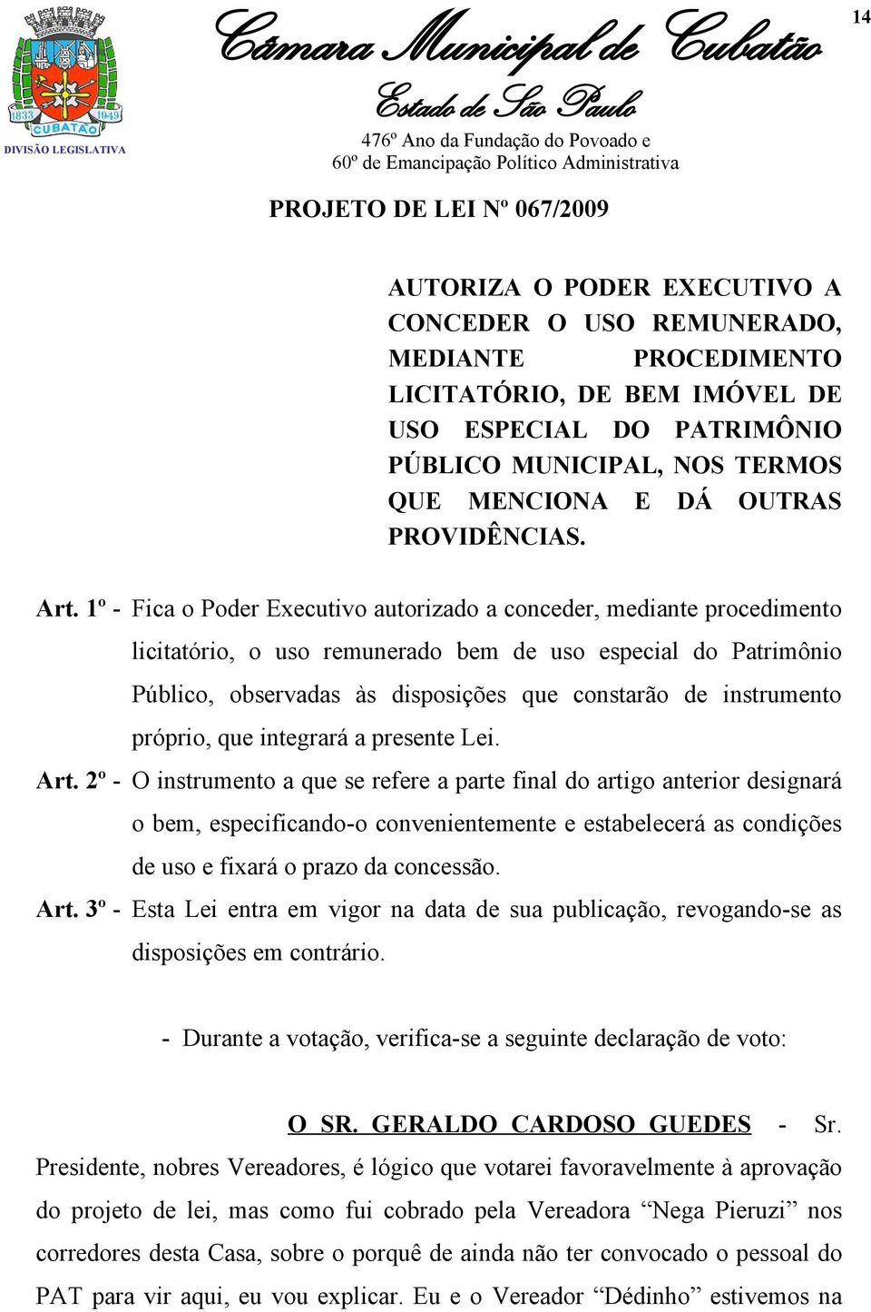 1º - Fica o Poder Executivo autorizado a conceder, mediante procedimento licitatório, o uso remunerado bem de uso especial do Patrimônio Público, observadas às disposições que constarão de