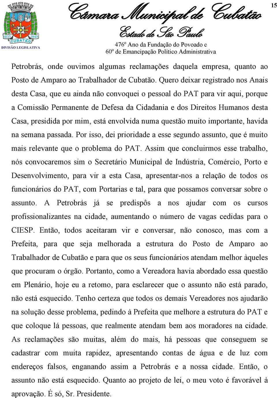 presidida por mim, está envolvida numa questão muito importante, havida na semana passada. Por isso, dei prioridade a esse segundo assunto, que é muito mais relevante que o problema do PAT.