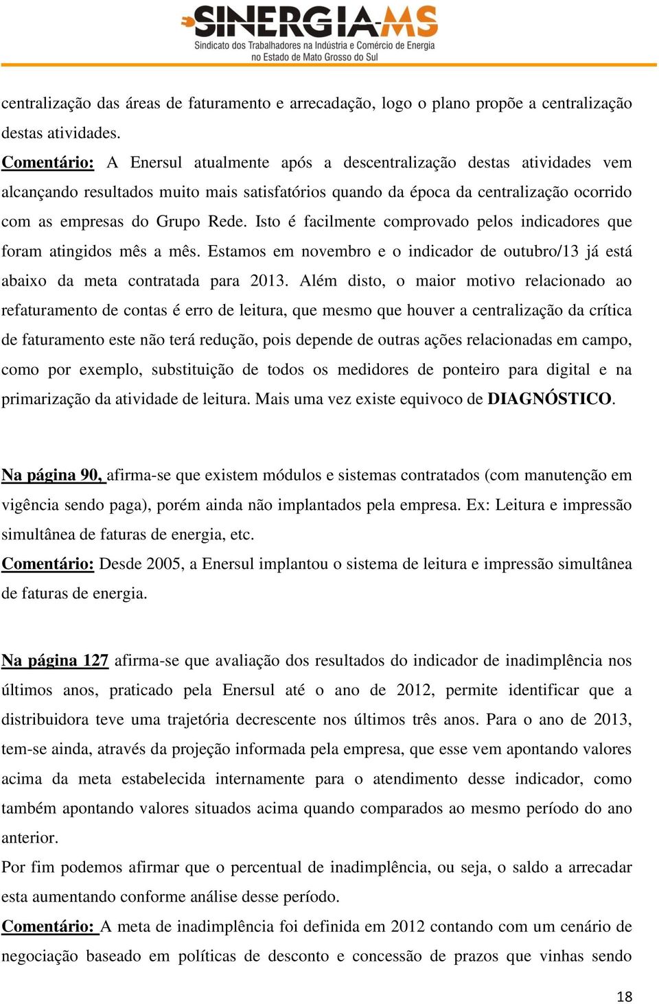 Isto é facilmente comprovado pelos indicadores que foram atingidos mês a mês. Estamos em novembro e o indicador de outubro/13 já está abaixo da meta contratada para 2013.