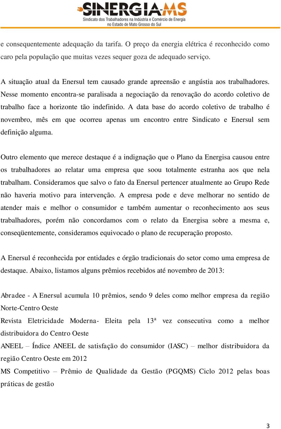 Nesse momento encontra-se paralisada a negociação da renovação do acordo coletivo de trabalho face a horizonte tão indefinido.