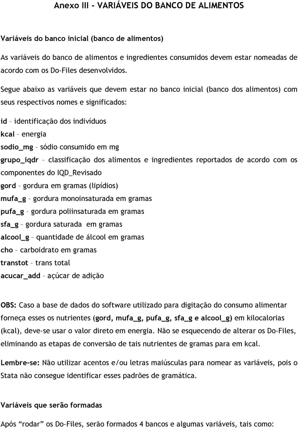 Segue abaixo as variáveis que devem estar no banco inicial (banco dos alimentos) com seus respectivos nomes e significados: id identificação dos indivíduos kcal energia sodio_mg sódio consumido em mg