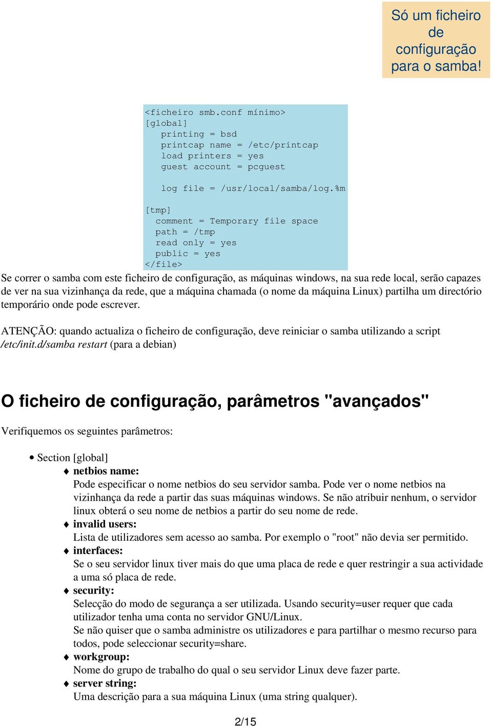 %m [tmp] comment = Temporary file space path = /tmp read only = yes public = yes </file> Se correr o samba com este ficheiro de configuração, as máquinas windows, na sua rede local, serão capazes de