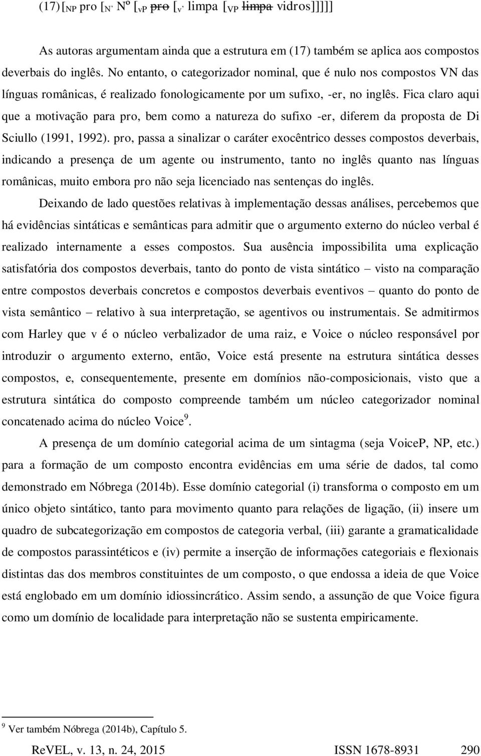 Fica claro aqui que a motivação para pro, bem como a natureza do sufixo -er, diferem da proposta de Di Sciullo (1991, 1992).