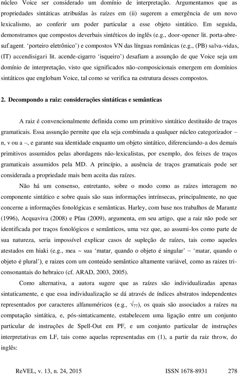 Em seguida, demonstramos que compostos deverbais sintéticos do inglês (e.g., door-opener lit. porta-abresuf.agent. porteiro eletrônico ) e compostos VN das línguas românicas (e.g., (PB) salva-vidas, (IT) accendisigari lit.