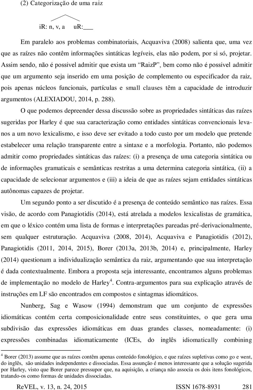 Assim sendo, não é possível admitir que exista um RaizP, bem como não é possível admitir que um argumento seja inserido em uma posição de complemento ou especificador da raiz, pois apenas núcleos