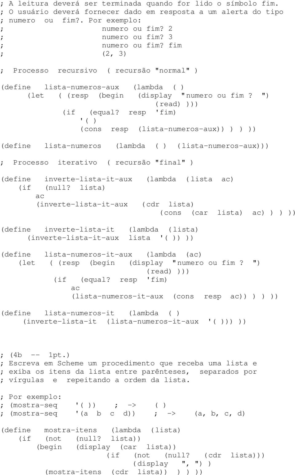 resp 'fim) '( ) (cons resp (lista-numeros-aux)) ) ) )) (define lista-numeros (lambda ( ) ( lista-numeros-aux))) ; Processo iterativo ( recursão "final" ) (define inverte-lista-it-aux (lambda ( lista