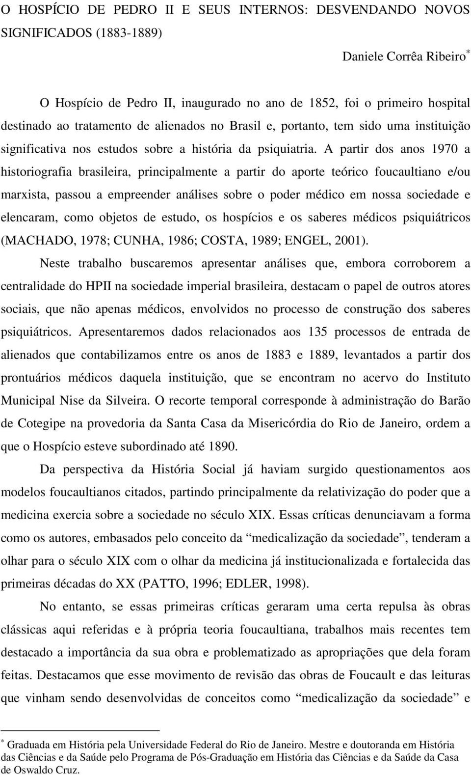 A partir dos anos 1970 a historiografia brasileira, principalmente a partir do aporte teórico foucaultiano e/ou marxista, passou a empreender análises sobre o poder médico em nossa sociedade e