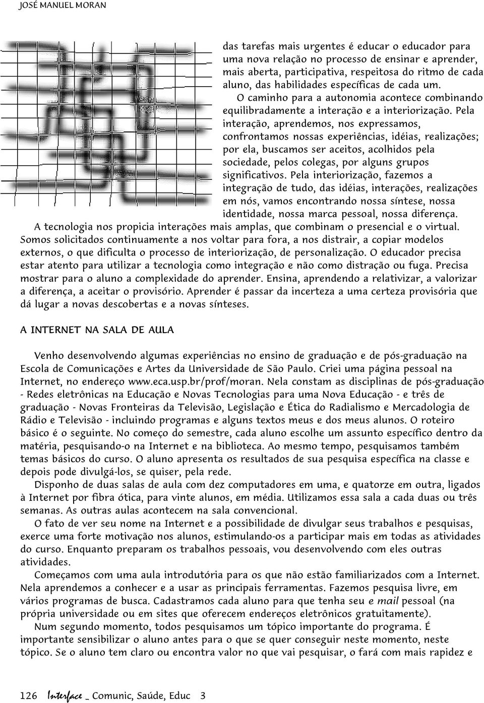 Pela interação, aprendemos, nos expressamos, confrontamos nossas experiências, idéias, realizações; por ela, buscamos ser aceitos, acolhidos pela sociedade, pelos colegas, por alguns grupos