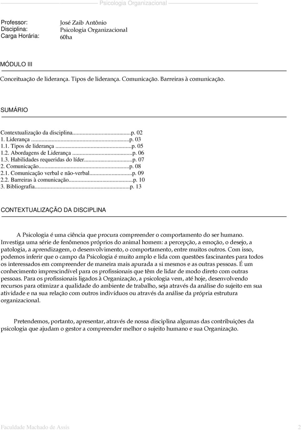 1. Comunicação verbal e não-verbal...p. 09 2.2. Barreiras à comunicação...p. 10 3. Bibliografia...p. 13 CONTEXTUALIZAÇÃO DA DISCIPLINA A Psicologia é uma ciência que procura compreender o comportamento do ser humano.