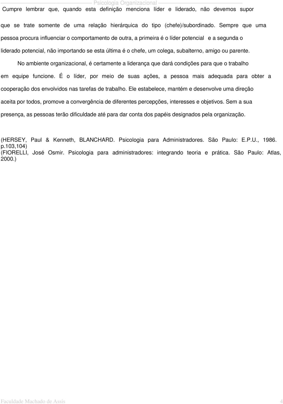 amigo ou parente. No ambiente organizacional, é certamente a liderança que dará condições para que o trabalho em equipe funcione.