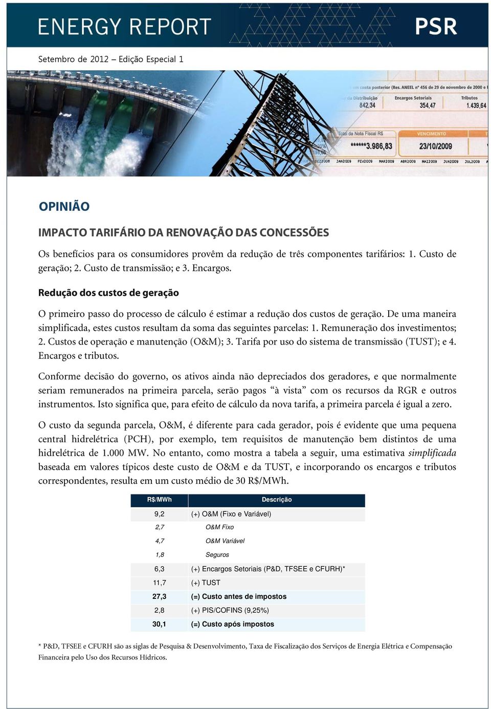 De uma maneira simplificada, estes custos resultam da soma das seguintes parcelas: 1. Remuneração dos investimentos; 2. Custos de operação e manutenção (O&M); 3.