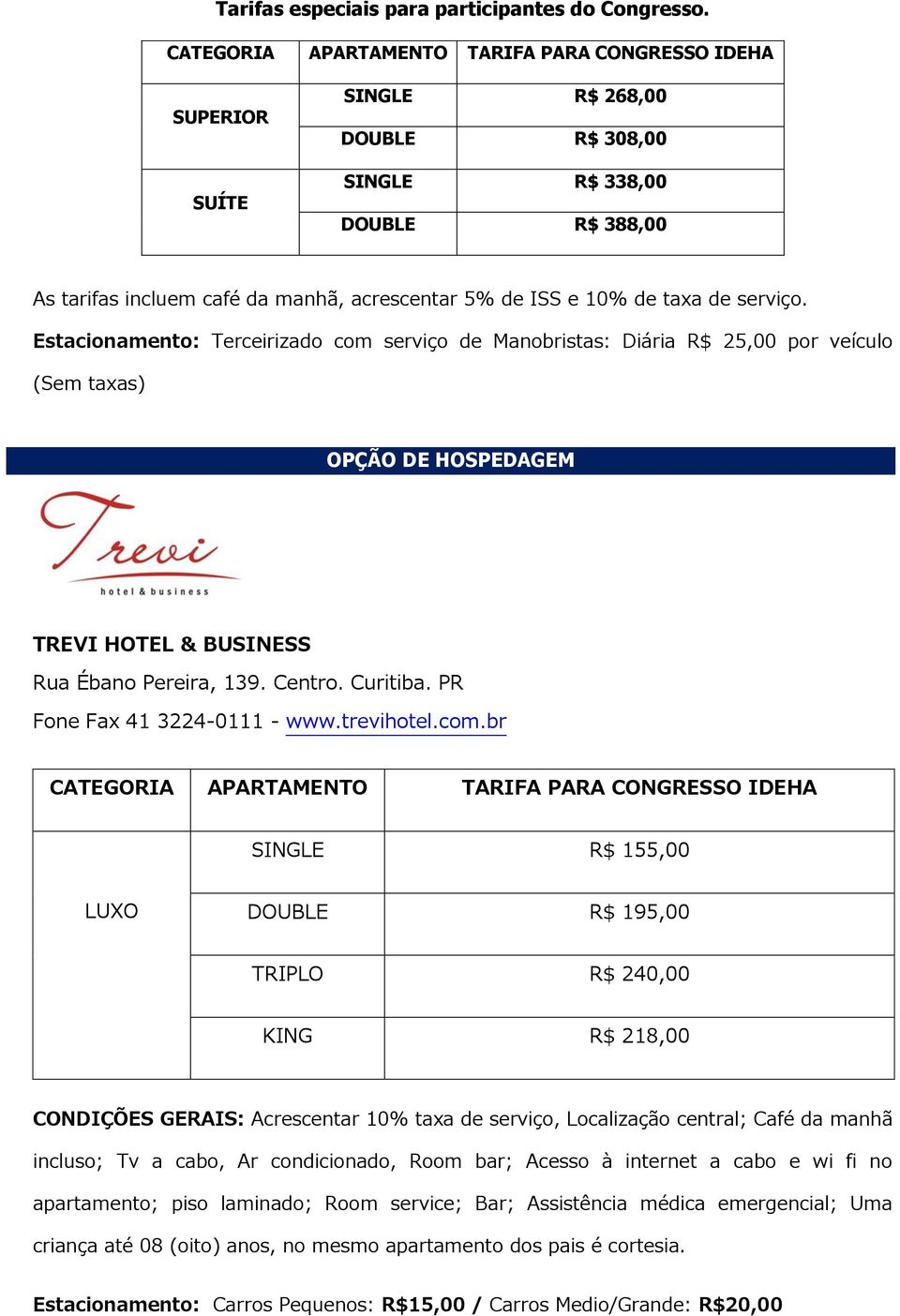 taxa de serviço. Estacionamento: Terceirizado com serviço de Manobristas: Diária R$ 25,00 por veículo (Sem taxas) OPÇÃO DE HOSPEDAGEM TREVI HOTEL & BUSINESS Rua Ébano Pereira, 139. Centro. Curitiba.