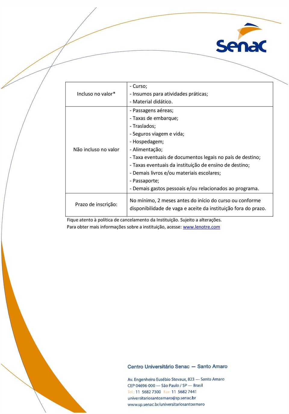 eventuais da instituição de ensino de destino; - Demais livros e/ou materiais escolares; - Passaporte; - Demais gastos pessoais e/ou relacionados ao programa.