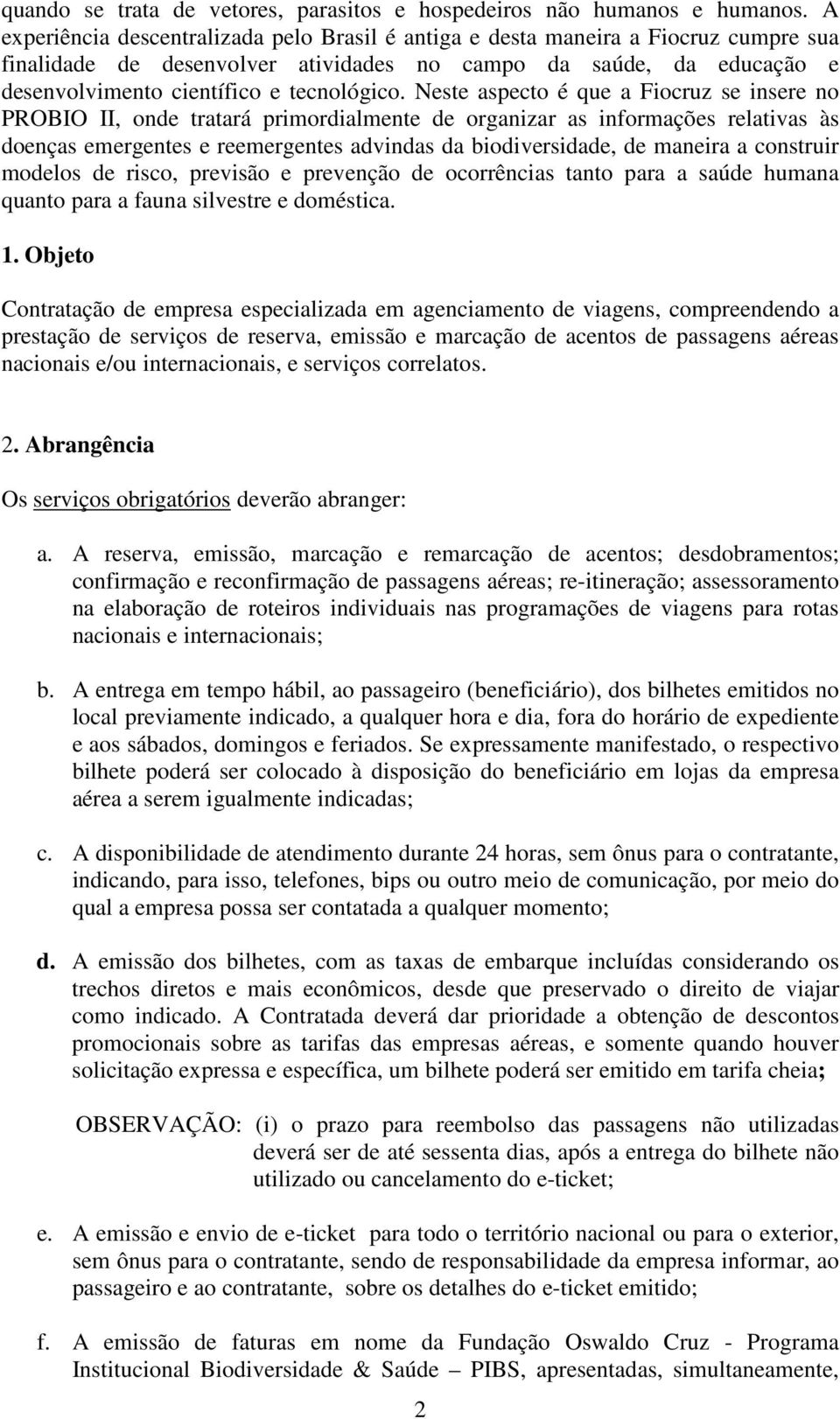 Neste aspecto é que a Fiocruz se insere no PROBIO II, onde tratará primordialmente de organizar as informações relativas às doenças emergentes e reemergentes advindas da biodiversidade, de maneira a